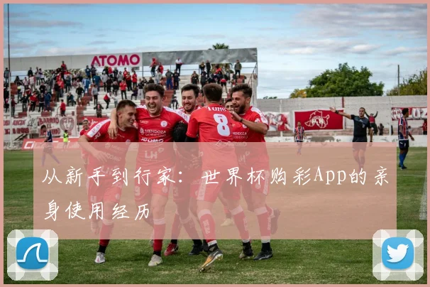 从新手到行家:世界杯购彩App的亲身使用经历