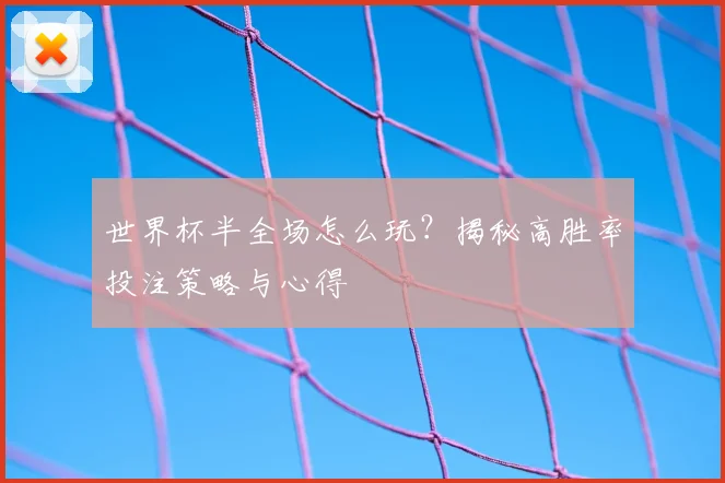 世界杯半全场怎么玩?揭秘高胜率投注策略与心得