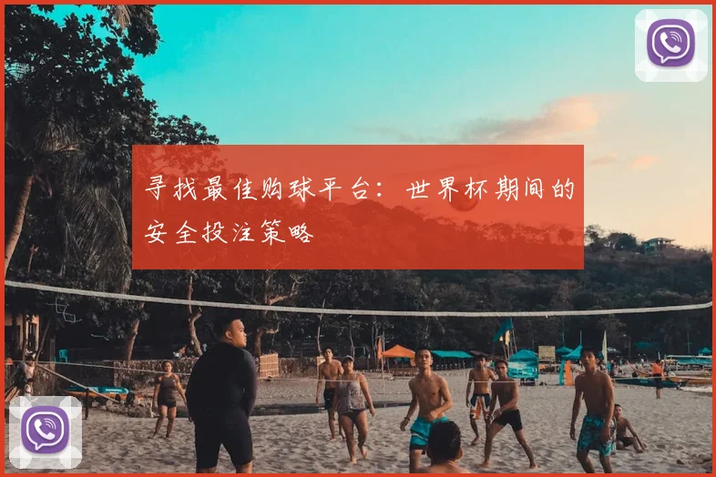 寻找最佳购球平台:世界杯期间的安全投注策略