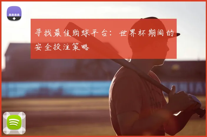 寻找最佳购球平台:世界杯期间的安全投注策略