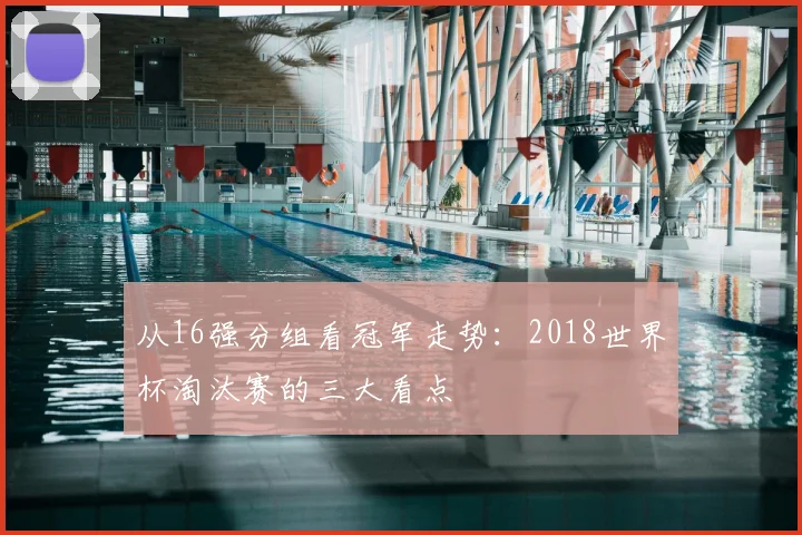 从16强分组看冠军走势：2018世界杯淘汰赛的三大看点
