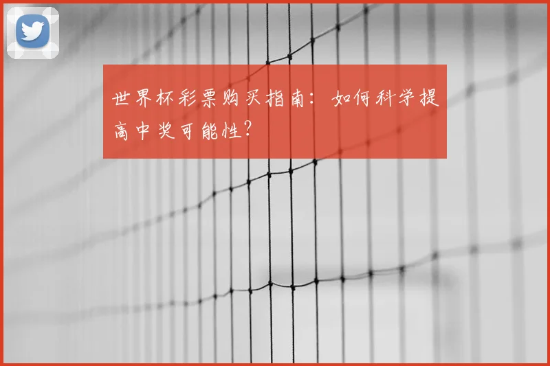 世界杯彩票购买指南:如何科学提高中奖可能性?