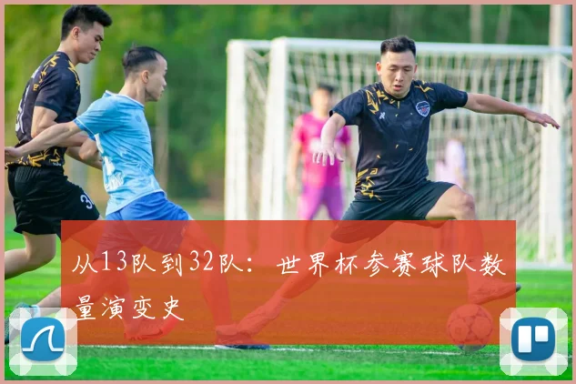 从13队到32队:世界杯参赛球队数量演变史