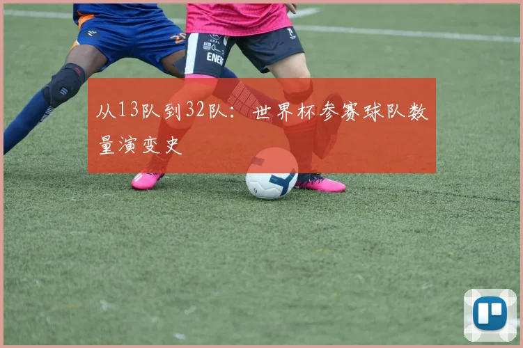 从13队到32队:世界杯参赛球队数量演变史