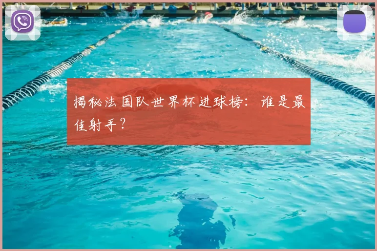 揭秘法国队世界杯进球榜:谁是最佳射手?