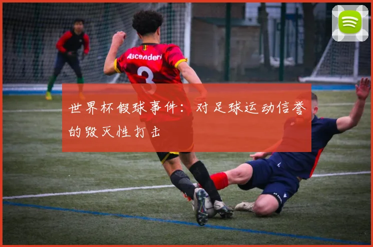 世界杯假球事件:对足球运动信誉的毁灭性打击