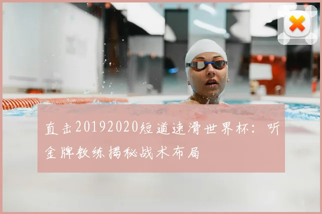 直击20192020短道速滑世界杯:听金牌教练揭秘战术布局
