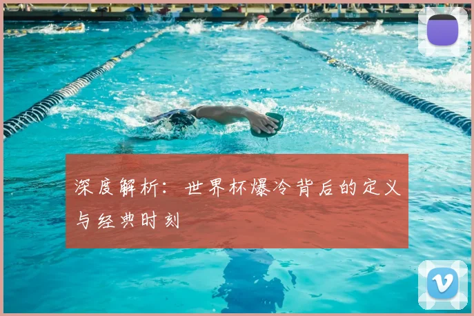 深度解析:世界杯爆冷背后的定义与经典时刻