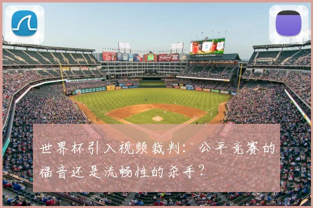 世界杯引入视频裁判:公平竞赛的福音还是流畅性的杀手?